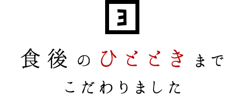 ③食後のひとときまで